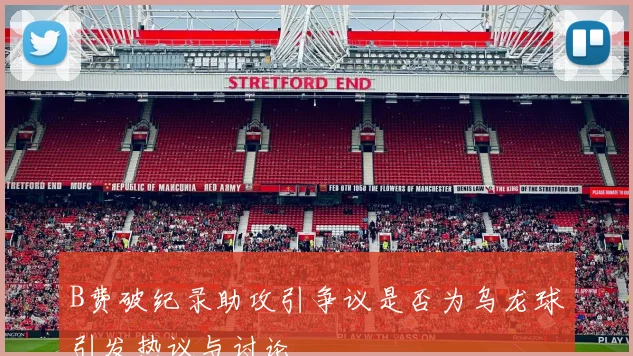 B费破纪录助攻引争议是否为乌龙球引发热议与讨论