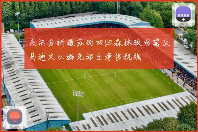 美记分析道苏姆回归森林狼或需交易迪文以避免超出奢侈税线