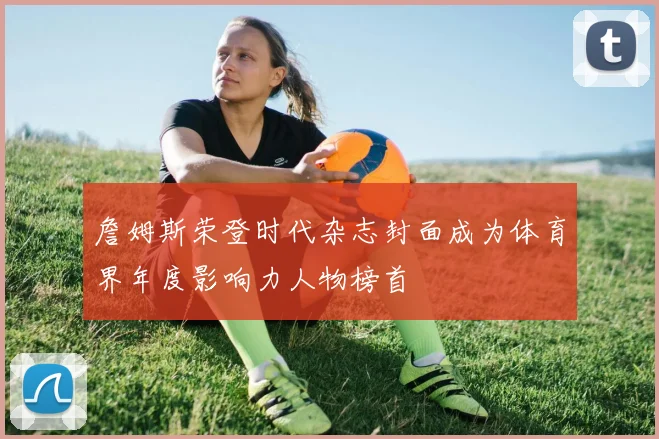 詹姆斯荣登时代杂志封面成为体育界年度影响力人物榜首