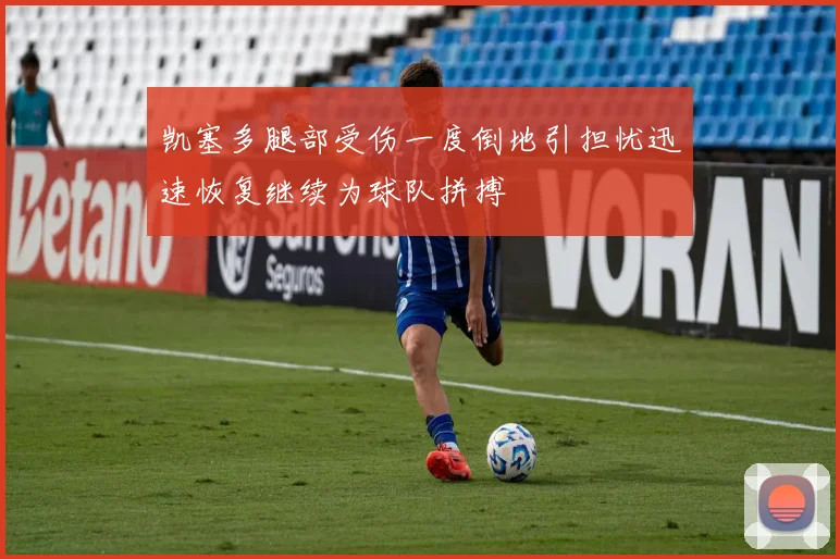 凯塞多腿部受伤一度倒地引担忧迅速恢复继续为球队拼搏