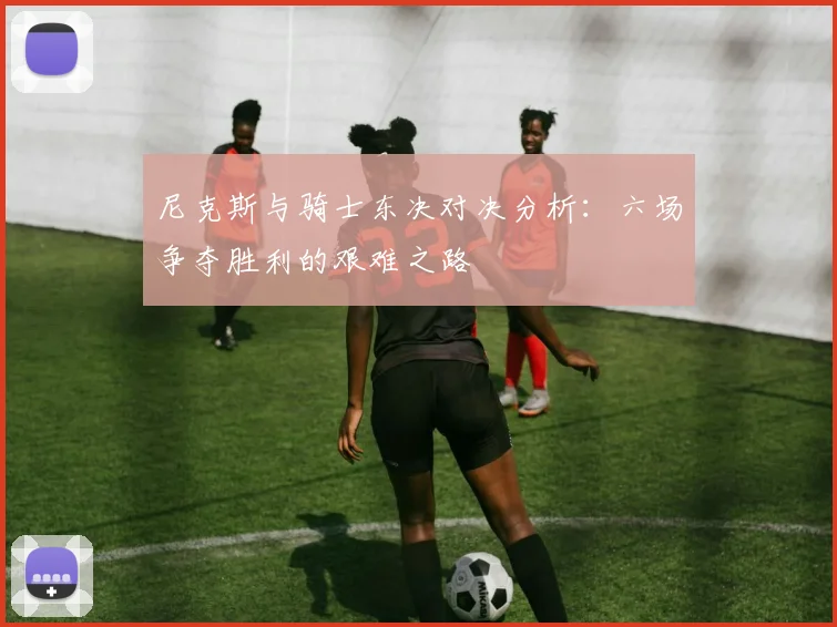 尼克斯与骑士东决对决分析：六场争夺胜利的艰难之路