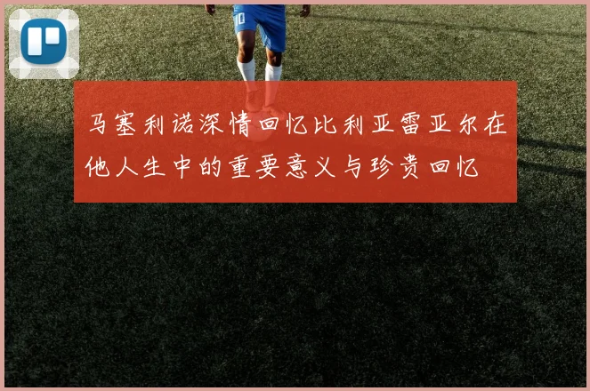马塞利诺深情回忆比利亚雷亚尔在他人生中的重要意义与珍贵回忆