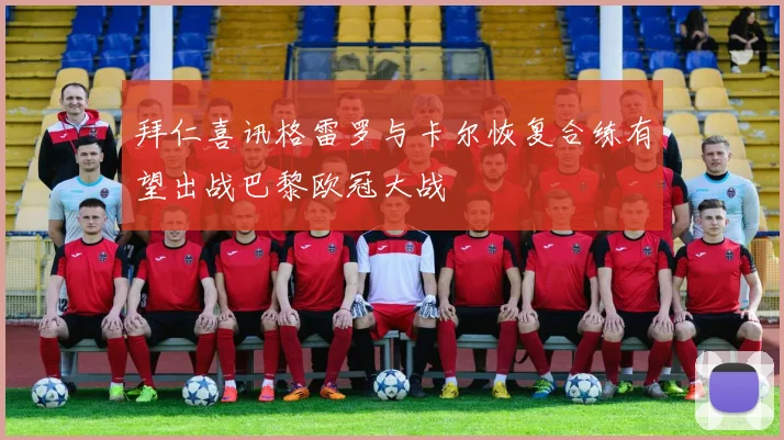 拜仁喜讯格雷罗与卡尔恢复合练有望出战巴黎欧冠大战